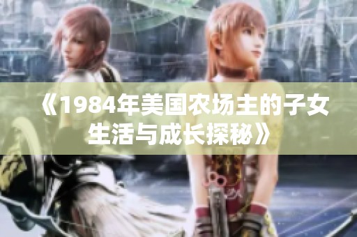 《1984年美国农场主的子女生活与成长探秘》
