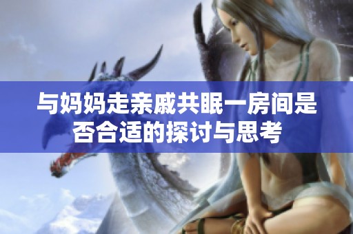 与妈妈走亲戚共眠一房间是否合适的探讨与思考
