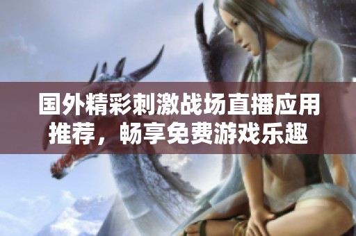 国外精彩刺激战场直播应用推荐，畅享免费游戏乐趣