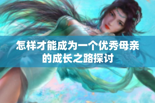 怎样才能成为一个优秀母亲的成长之路探讨