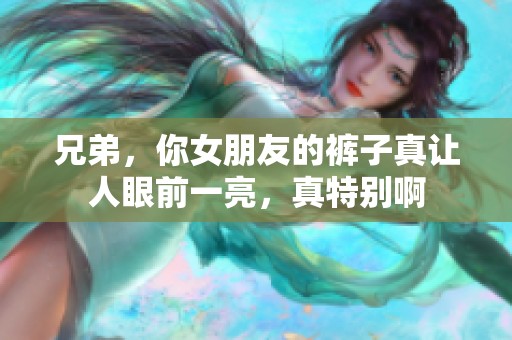 兄弟，你女朋友的裤子真让人眼前一亮，真特别啊