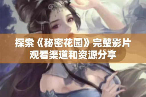 探索《秘密花园》完整影片观看渠道和资源分享