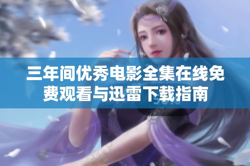 三年间优秀电影全集在线免费观看与迅雷下载指南