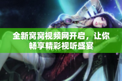 全新窝窝视频网开启，让你畅享精彩视听盛宴