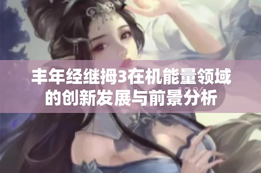 丰年经继拇3在机能量领域的创新发展与前景分析