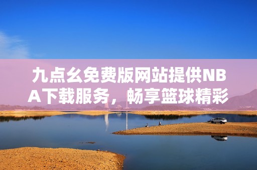 九点幺免费版网站提供NBA下载服务，畅享篮球精彩赛事