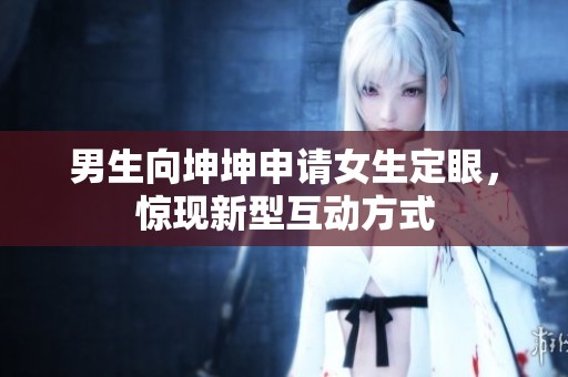 男生向坤坤申请女生定眼，惊现新型互动方式