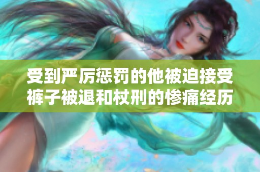受到严厉惩罚的他被迫接受裤子被退和杖刑的惨痛经历
