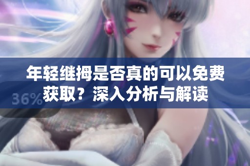 年轻继拇是否真的可以免费获取？深入分析与解读