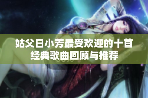 姑父日小芳最受欢迎的十首经典歌曲回顾与推荐