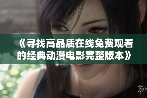 《寻找高品质在线免费观看的经典动漫电影完整版本》