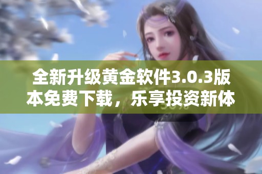 全新升级黄金软件3.0.3版本免费下载，乐享投资新体验