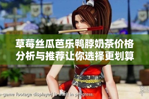 草莓丝瓜芭乐鸭脖奶茶价格分析与推荐让你选择更划算的饮品