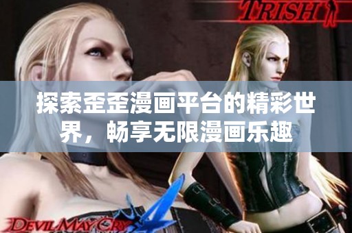 探索歪歪漫画平台的精彩世界，畅享无限漫画乐趣