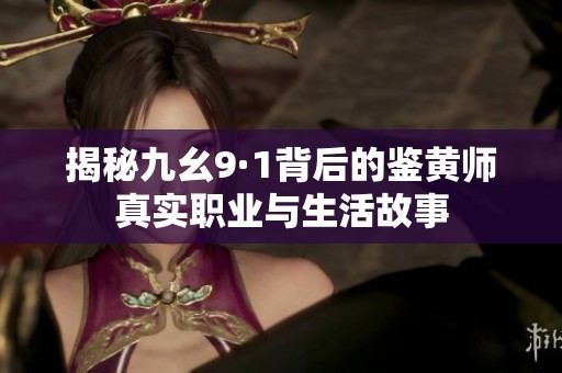 揭秘九幺9·1背后的鉴黄师真实职业与生活故事
