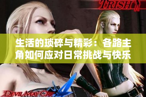 生活的琐碎与精彩：各路主角如何应对日常挑战与快乐