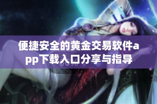 便捷安全的黄金交易软件app下载入口分享与指导