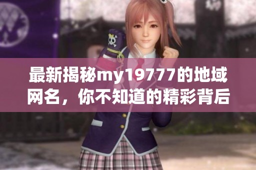 最新揭秘my19777的地域网名，你不知道的精彩背后故事