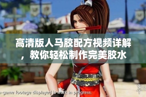 高清版人马胶配方视频详解，教你轻松制作完美胶水