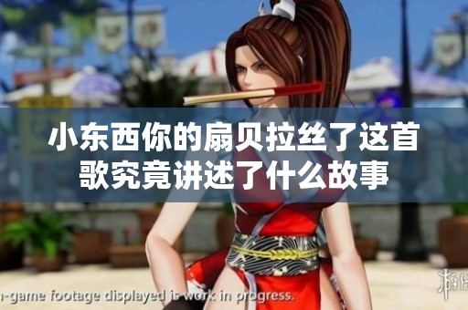 小东西你的扇贝拉丝了这首歌究竟讲述了什么故事