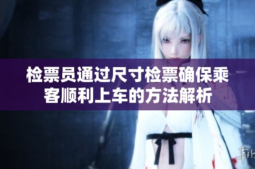 检票员通过尺寸检票确保乘客顺利上车的方法解析