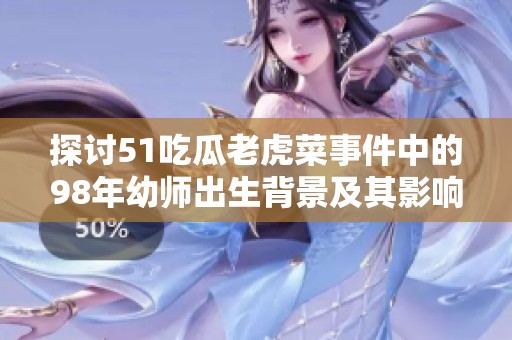 探讨51吃瓜老虎菜事件中的98年幼师出生背景及其影响