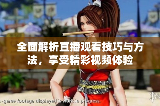 全面解析直播观看技巧与方法，享受精彩视频体验