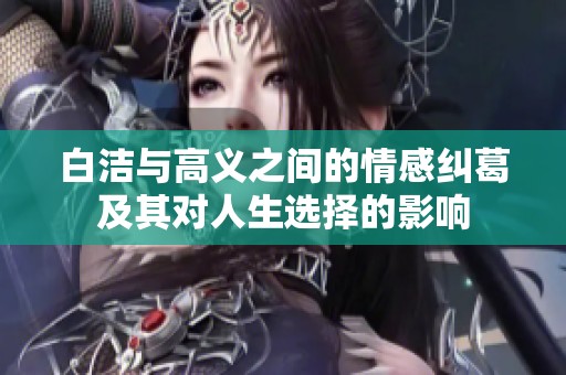 白洁与高义之间的情感纠葛及其对人生选择的影响