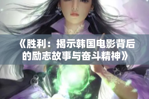 《胜利：揭示韩国电影背后的励志故事与奋斗精神》