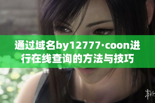 通过域名by12777·coon进行在线查询的方法与技巧