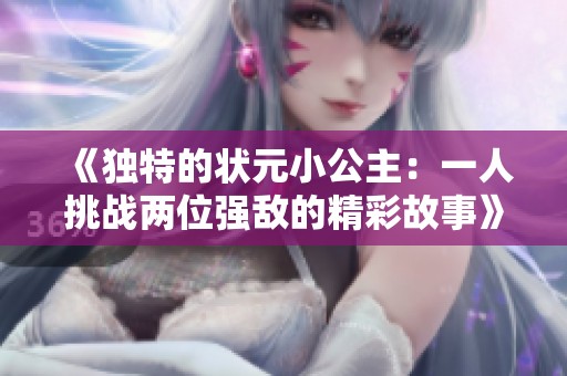 《独特的状元小公主：一人挑战两位强敌的精彩故事》