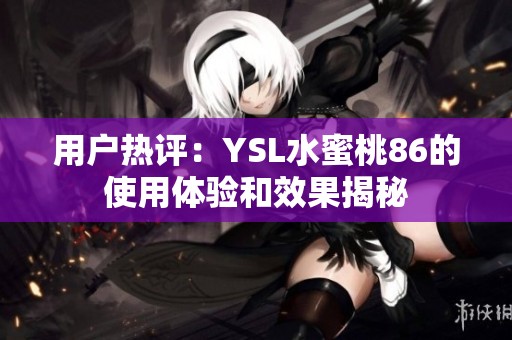 用户热评：YSL水蜜桃86的使用体验和效果揭秘