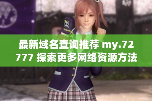 最新域名查询推荐 my.72777 探索更多网络资源方法