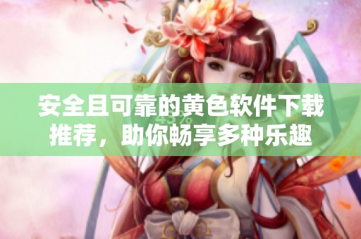 安全且可靠的黄色软件下载推荐，助你畅享多种乐趣