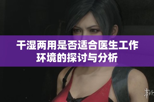 干湿两用是否适合医生工作环境的探讨与分析