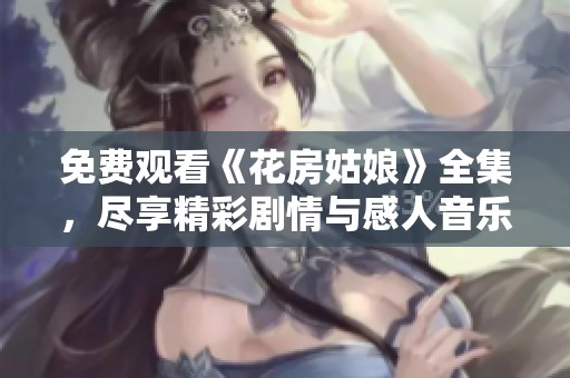 免费观看《花房姑娘》全集，尽享精彩剧情与感人音乐