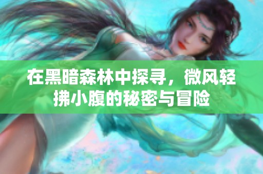 在黑暗森林中探寻，微风轻拂小腹的秘密与冒险
