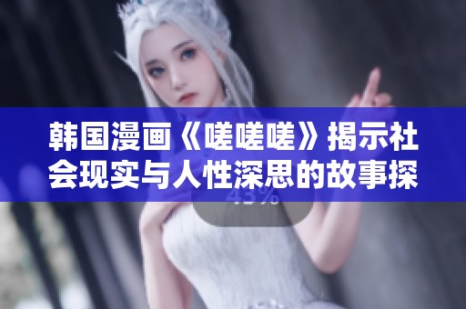 韩国漫画《嗟嗟嗟》揭示社会现实与人性深思的故事探讨
