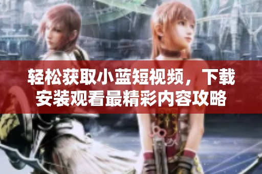 轻松获取小蓝短视频，下载安装观看最精彩内容攻略