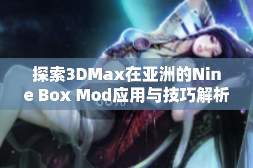 探索3DMax在亚洲的Nine Box Mod应用与技巧解析