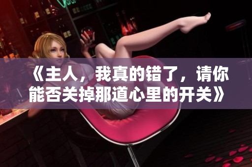 《主人，我真的错了，请你能否关掉那道心里的开关》