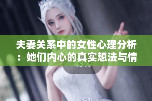 夫妻关系中的女性心理分析：她们内心的真实想法与情感波动