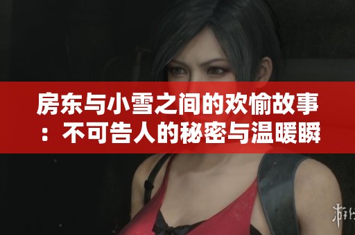 房东与小雪之间的欢愉故事：不可告人的秘密与温暖瞬间