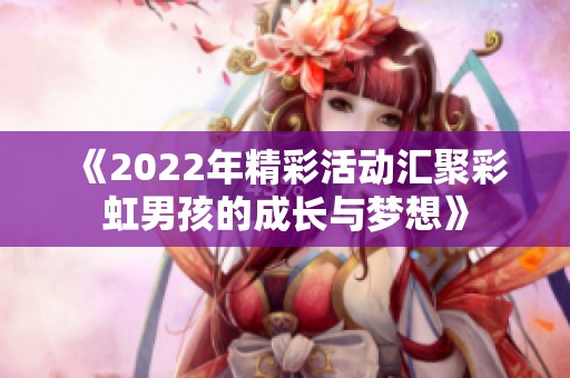 《2022年精彩活动汇聚彩虹男孩的成长与梦想》