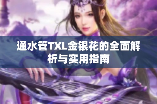 通水管TXL金银花的全面解析与实用指南