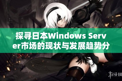 探寻日本Windows Server市场的现状与发展趋势分析