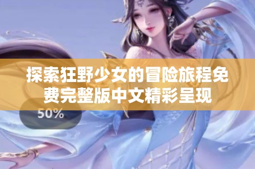 探索狂野少女的冒险旅程免费完整版中文精彩呈现