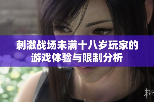 刺激战场未满十八岁玩家的游戏体验与限制分析