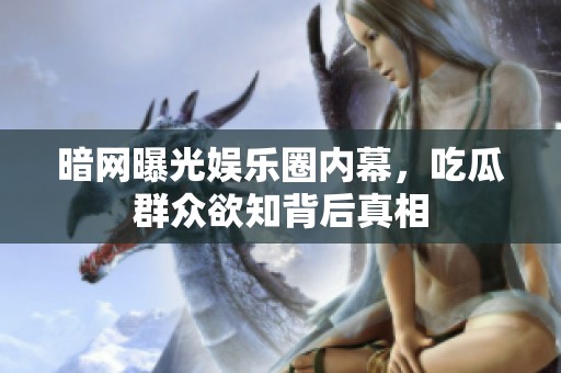 暗网曝光娱乐圈内幕，吃瓜群众欲知背后真相