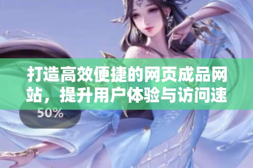 打造高效便捷的网页成品网站，提升用户体验与访问速度